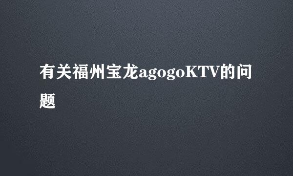 有关福州宝龙agogoKTV的问题