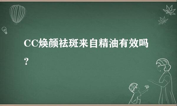 CC焕颜祛斑来自精油有效吗？