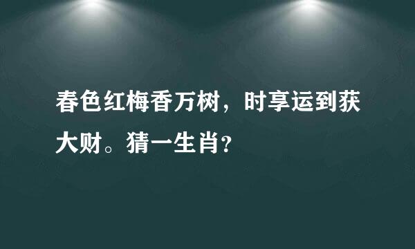 春色红梅香万树，时享运到获大财。猜一生肖？