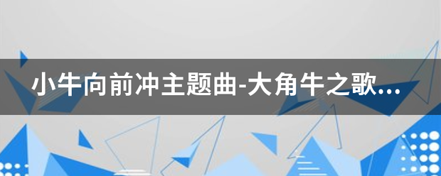 小牛向前冲主题曲-大基培模伟款山权乐还族跳角牛之歌，歌词？