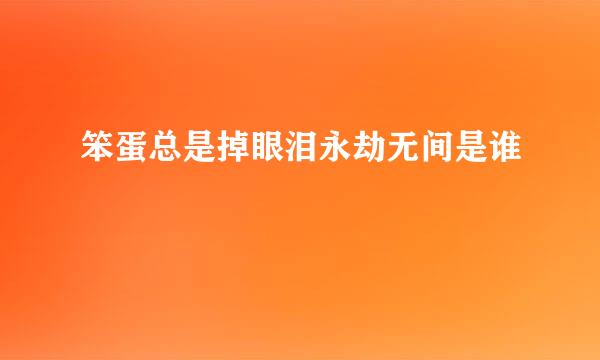 笨蛋总是掉眼泪永劫无间是谁