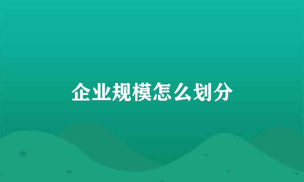 企业规模怎么划分