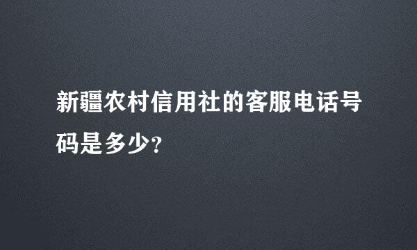 新疆农村信用社的客服电话号码是多少？