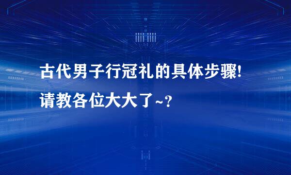 古代男子行冠礼的具体步骤!请教各位大大了~？