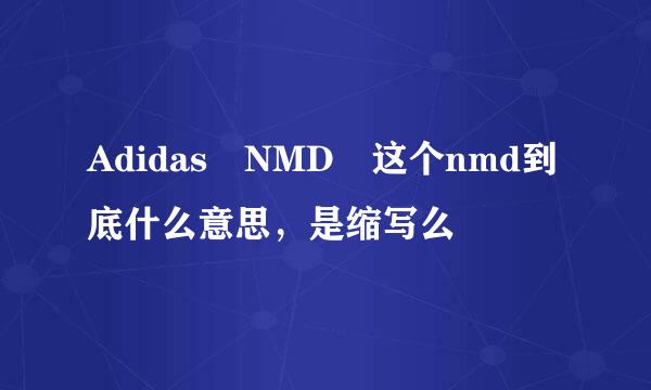 Adidas NMD 这个nmd到底什么意思，是缩写么