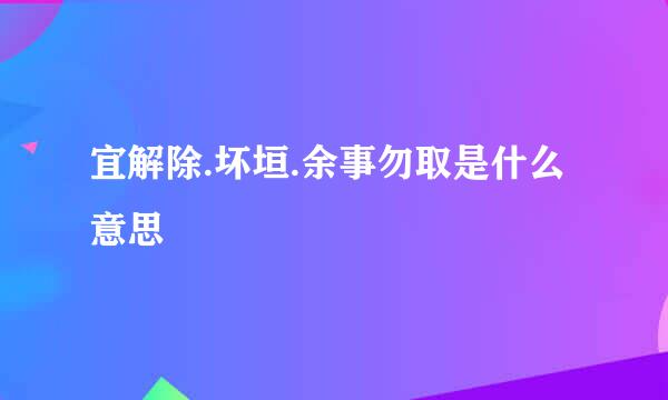 宜解除.坏垣.余事勿取是什么意思