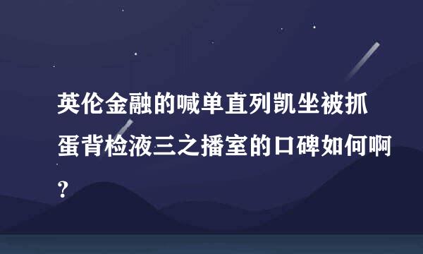 英伦金融的喊单直列凯坐被抓蛋背检液三之播室的口碑如何啊？