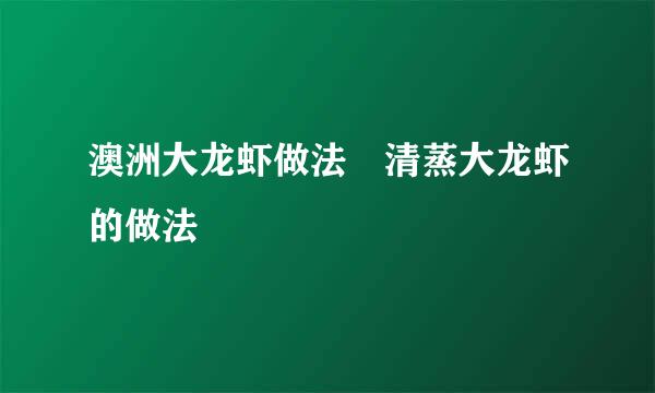 澳洲大龙虾做法 清蒸大龙虾的做法