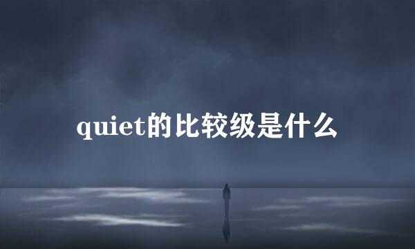 quiet的比较级是什么