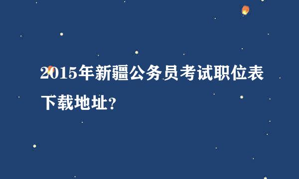 2015年新疆公务员考试职位表下载地址？