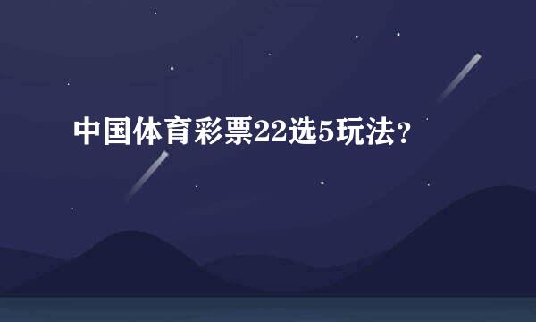 中国体育彩票22选5玩法？