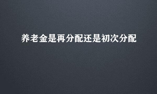 养老金是再分配还是初次分配