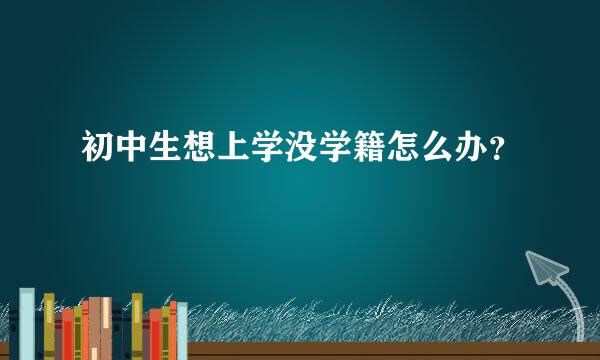 初中生想上学没学籍怎么办？