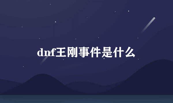 dnf王刚事件是什么