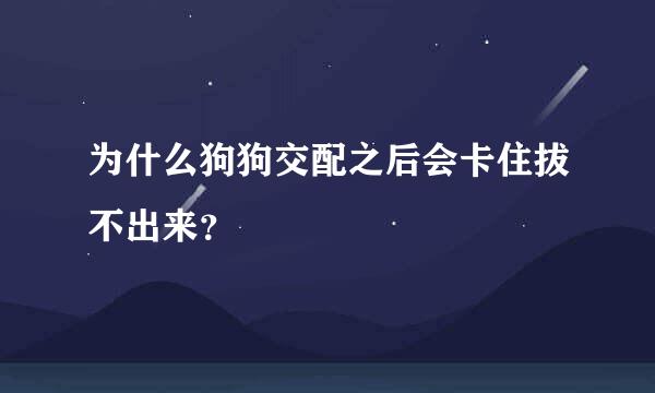 为什么狗狗交配之后会卡住拔不出来？