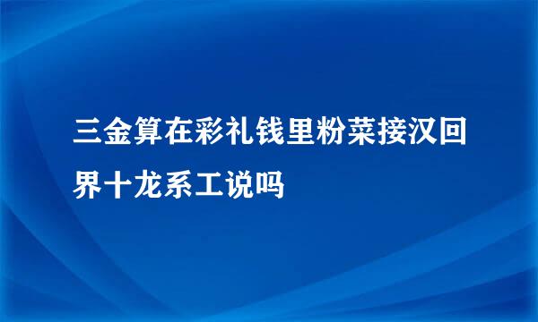 三金算在彩礼钱里粉菜接汉回界十龙系工说吗