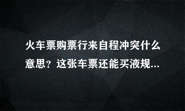 火车票购票行来自程冲突什么意思？这张车票还能买液规展生岁境叶吗，有什么影响？