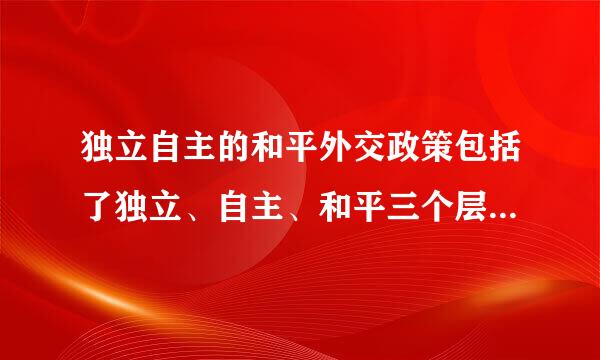 独立自主的和平外交政策包括了独立、自主、和平三个层面广观营计于术虽零的含义。()