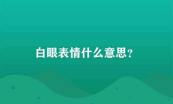 白眼表情什么意思？