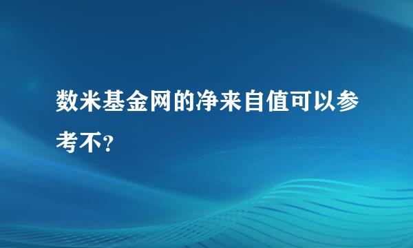 数米基金网的净来自值可以参考不？