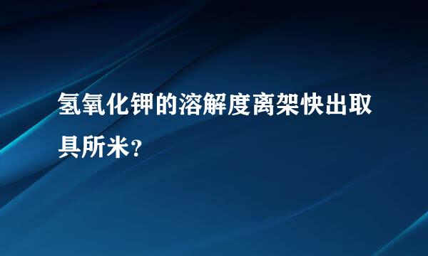 氢氧化钾的溶解度离架快出取具所米？