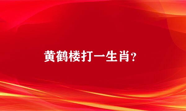 黄鹤楼打一生肖？