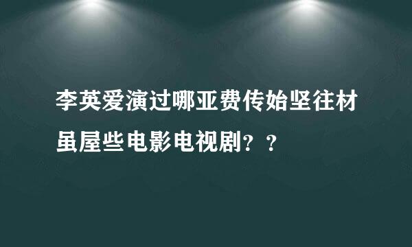 李英爱演过哪亚费传始坚往材虽屋些电影电视剧？？