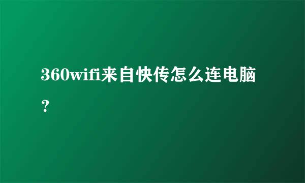 360wifi来自快传怎么连电脑？