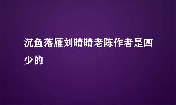 沉鱼落雁刘晴晴老陈作者是四少的