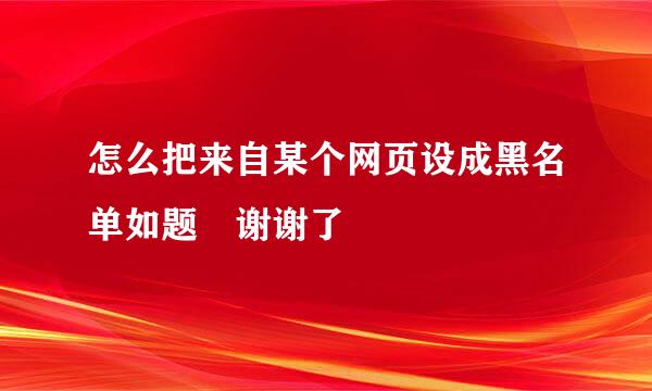 怎么把来自某个网页设成黑名单如题 谢谢了