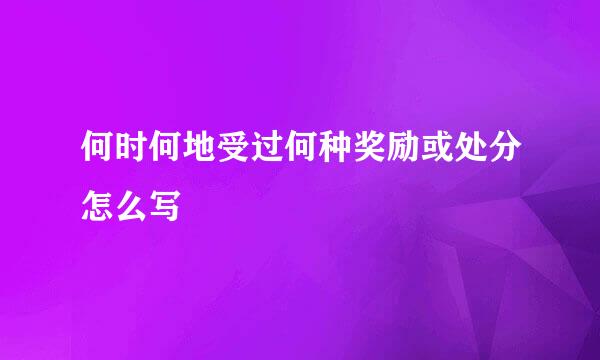 何时何地受过何种奖励或处分怎么写