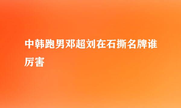 中韩跑男邓超刘在石撕名牌谁厉害