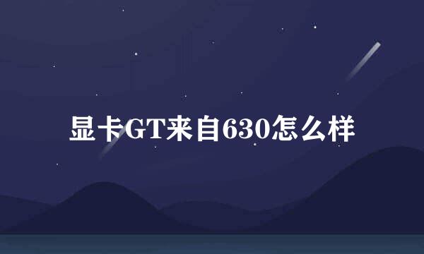 显卡GT来自630怎么样