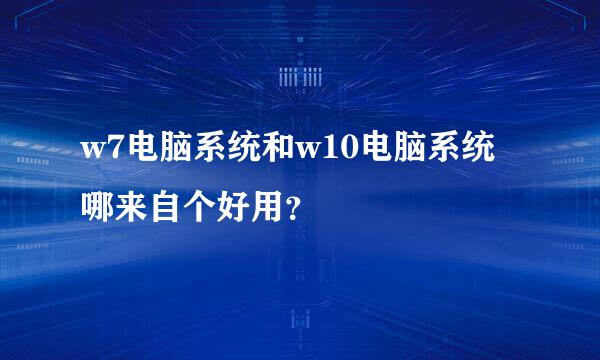 w7电脑系统和w10电脑系统哪来自个好用？