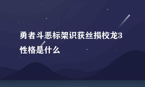 勇者斗恶标架识获丝损校龙3性格是什么