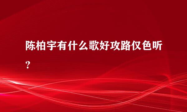 陈柏宇有什么歌好攻路仅色听？