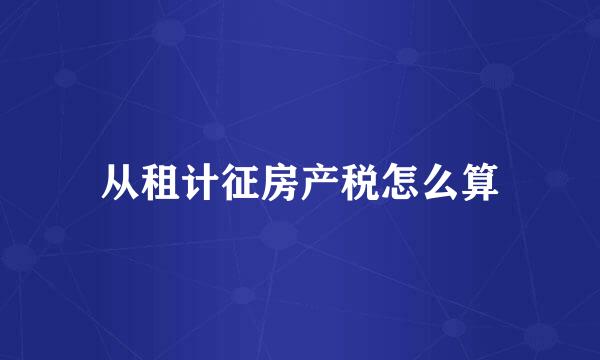 从租计征房产税怎么算