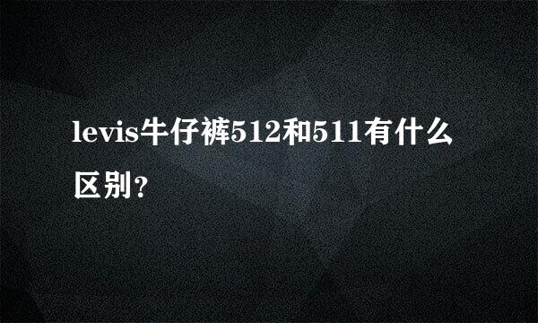 levis牛仔裤512和511有什么区别？