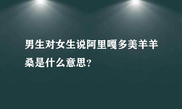 男生对女生说阿里嘎多美羊羊桑是什么意思？