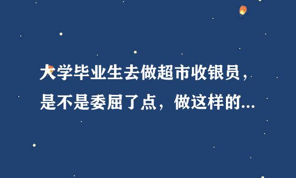 大学毕业生去做超市收银员，是不是委屈了点，做这样的工作行吗?