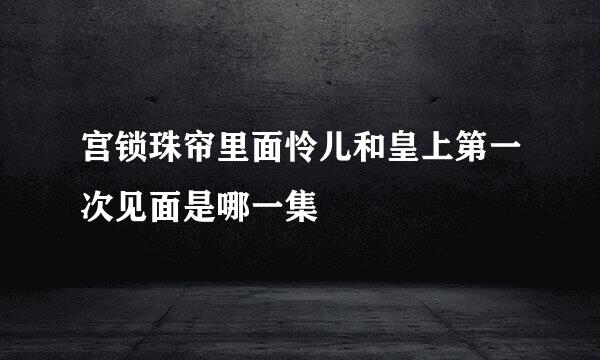 宫锁珠帘里面怜儿和皇上第一次见面是哪一集