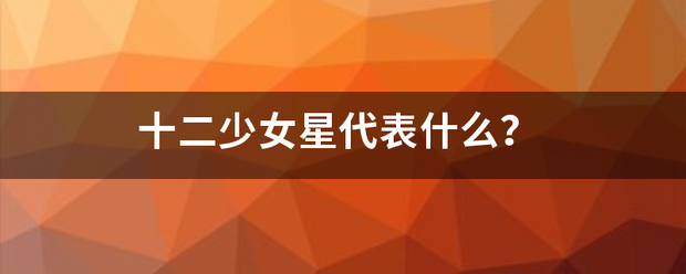 十二少女星代表什么田威言航会矛助构督项乡？