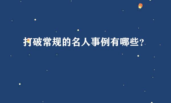 打破常规的名人事例有哪些？