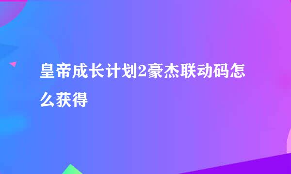 皇帝成长计划2豪杰联动码怎么获得