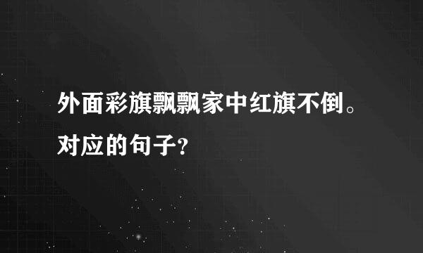 外面彩旗飘飘家中红旗不倒。对应的句子？