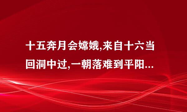 十五奔月会嫦娥,来自十六当回洞中过,一朝落难到平阳,十分没落被犬欺.指哪个生肖