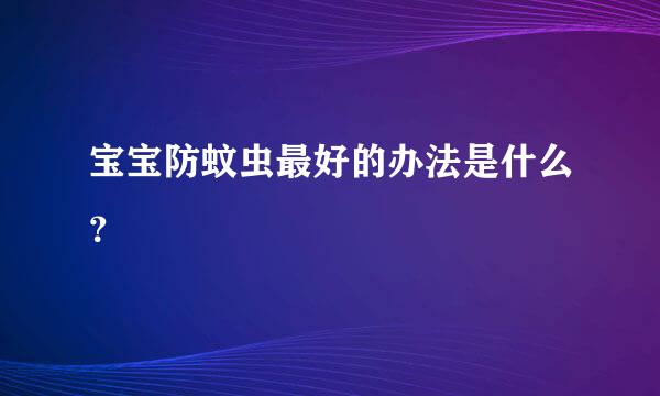 宝宝防蚊虫最好的办法是什么？