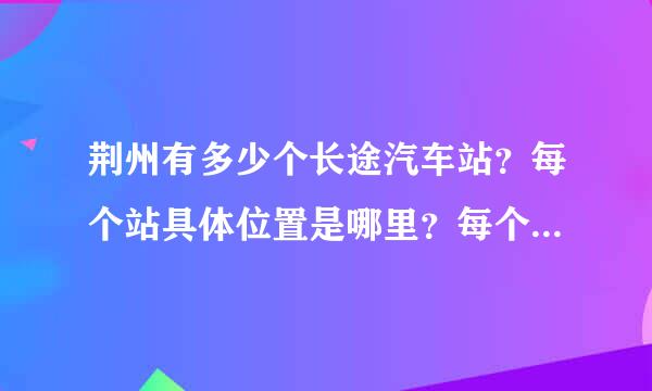 荆州有多少个长途汽车站？每个站具体位置是哪里？每个车站的联系电话或者订票电话是多少？