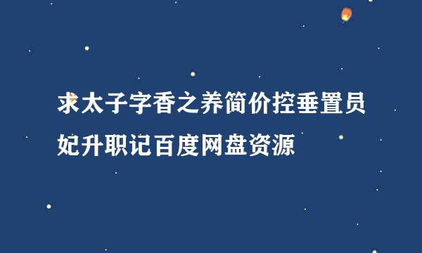 求太子字香之养简价控垂置员妃升职记百度网盘资源