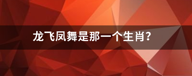 龙飞凤舞是那来自一个生肖？